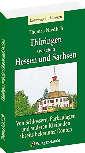 Unterwegs - Thüringen zwischen Hessen und Sachsen: Von Schlössern, Parkanlagen und anderen Kleinoden abseits bekannter Routen von Verlag Rockstuhl