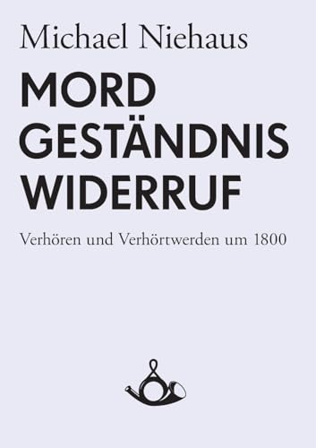 Mord, Geständnis, Widerruf: Verhören und Verhörtwerden um 1800 (Schriften zur historischen Kommunikationsforschung) von Posth Verlag