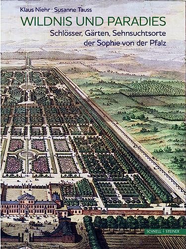 Wildnis und Paradies: Schlösser, Gärten, Sehnsuchtsorte der Sophie von der Pfalz von Schnell & Steiner