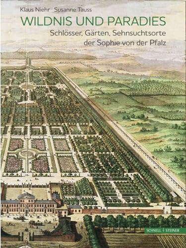 Wildnis und Paradies: Schlösser, Gärten, Sehnsuchtsorte der Sophie von der Pfalz von Schnell & Steiner