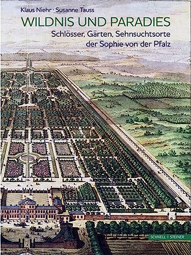 Wildnis und Paradies: Schlösser, Gärten, Sehnsuchtsorte der Sophie von der Pfalz