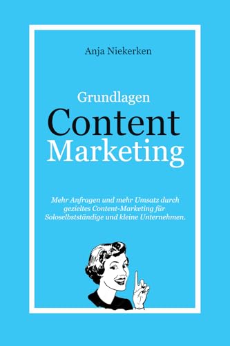 Content Marketing Grundlagen: Die ersten Schritte ins Content Marketing für Expert:innen und kleine Unternehmen in Theorie und Praxis