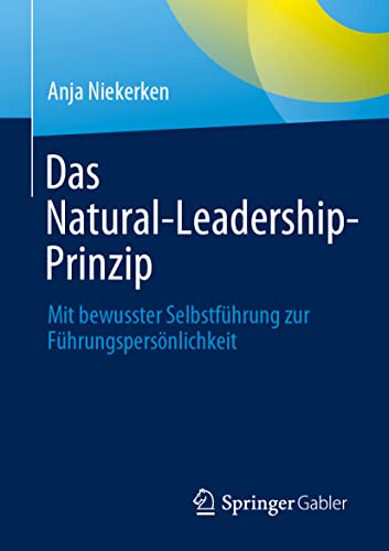 Das Natural-Leadership-Prinzip: Mit bewusster Selbstführung zur Führungspersönlichkeit von Springer Gabler