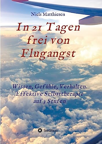 In 21 Tagen frei von Flugangst: Wissen, Gefühle, Verhalten. Effektive Selbsttherapie auf 3 Stufen von tredition