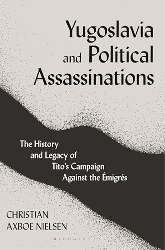 Yugoslavia and Political Assassinations: The History and Legacy of Tito’s Campaign Against the Emigrés von Bloomsbury Academic