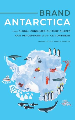 Brand Antarctica: How Global Consumer Culture Shapes Our Perceptions of the Ice Continent (Polar Studies) von University of Nebraska Press
