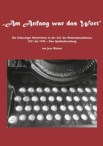 Am Anfang war das Wort: Die Schleswiger Nachrichten in der Zeit des Nationalsozialismus 1921 bis 1945 Eine Quellenforschung von Books on Demand GmbH
