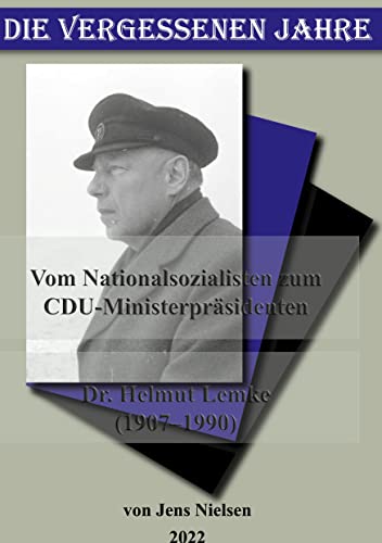 Die vergessenen Jahre: Vom Nationalsozialisten zum CDU Ministerpräsidenten Dr Helmut Lemke 1907 bis 1990