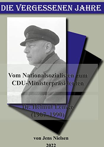 Die vergessenen Jahre: Vom Nationalsozialisten zum CDU Ministerpräsidenten Dr Helmut Lemke 1907 bis 1990 Die vergessenen Jahre: Vom Nationalsozialisten zum CDU Ministerpräsidenten Dr Helmut Lemke 1907 bis 1990