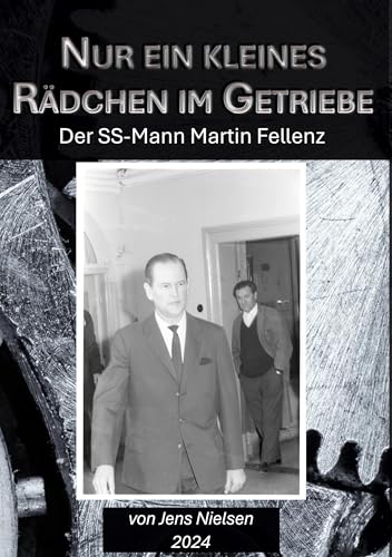 Nur ein kleines Rädchen im Getriebe: Der SS-Mann Martin Fellenz von BoD – Books on Demand