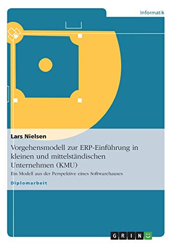 Vorgehensmodell zur ERP-Einführung in kleinen und mittelständischen Unternehmen (KMU): Ein Modell aus der Perspektive eines Softwarehauses von GRIN Verlag