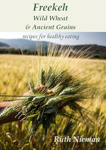 Freekeh, Wild Wheat & Ancient Grains: Recipes for Healthy Eating