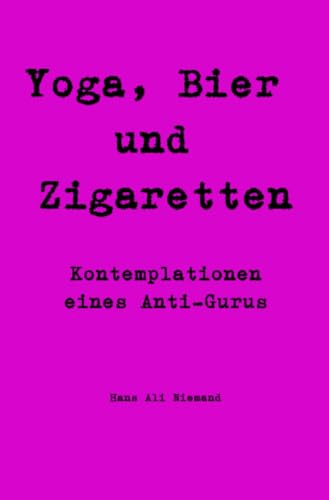 Yoga, Bier und Zigaretten: Kontemplationen eines Anti-Gurus von epubli