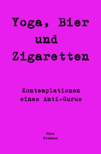 Yoga, Bier und Zigaretten: Kontemplationen eines Anti-Gurus von epubli