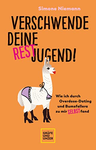 Verschwende deine Restjugend: Wie ich durch Overdose-Dating und Bumsfallera zu mir selbst fand (Lebenshilfe Selbstcoaching)
