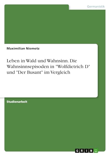 Leben in Wald und Wahnsinn. Die Wahnsinnsepisoden in "Wolfdietrich D" und "Der Busant" im Vergleich von Grin Verlag