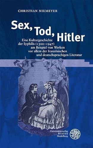 Sex, Tod, Hitler: Eine Kulturgeschichte der Syphilis (1500–1947) am Beispiel von Werken vor allem der französischen und deutschsprachigen Literatur (Beiträge zur Literaturtheorie und Wissenspoetik)