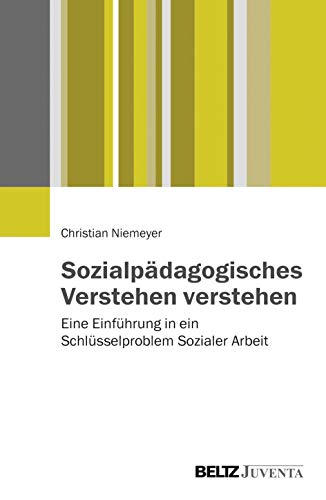 Sozialpädagogisches Verstehen verstehen: Eine Einführung in ein Schlüsselproblem Sozialer Arbeit