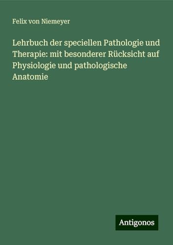 Lehrbuch der speciellen Pathologie und Therapie: mit besonderer Rücksicht auf Physiologie und pathologische Anatomie von Antigonos Verlag