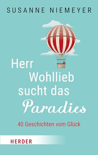 Herr Wohllieb sucht das Paradies: 40 Geschichten vom Glück