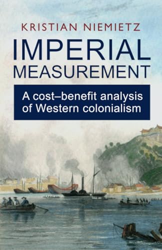 Imperial Measurement: a Cost–benefit Analysis of Western Colonialism: A Costâ€“benefit Analysis of Western Colonialism von Institute of Economic Affairs