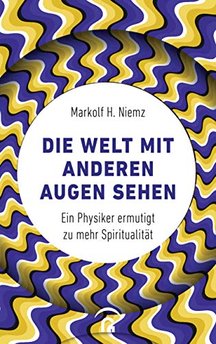 Die Welt mit anderen Augen sehen: Ein Physiker ermutigt zu mehr Spiritualität von Guetersloher Verlagshaus