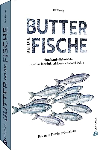 Fisch Kochbuch – Butter bei die Fische!: Norddeutsche Heimatküche. Pannfisch, Labskaus, Krabbenbrötchen & Co. Regionale Rezepte. Porträts. Geschichten. von Christian