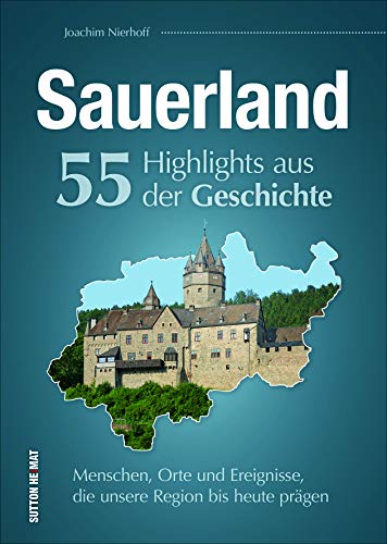 55 Schlaglichter erzählen die Geschichte des Sauerlands. Ein spannender Überblick über die Menschen, Orte und Geschehnisse, die das Sauerland ... Region bis heute prägen (Sutton Heimatarchiv)