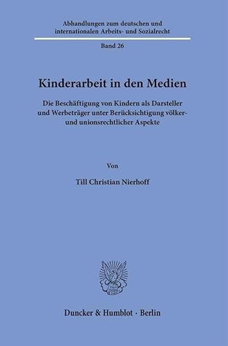 Kinderarbeit in den Medien: Die Beschäftigung von Kindern als Darsteller und Werbeträger unter Berücksichtigung völker- und unionsrechtlicher Aspekte ... und internationalen Arbeits- und Sozialrecht) von Duncker & Humblot