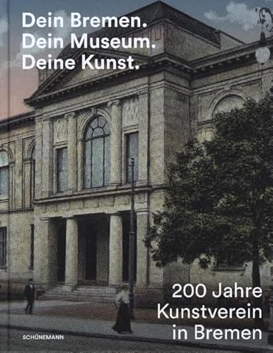 Dein Bremen. Dein Museum. Deine Kunst.: 200 Jahre Kunstverein in Bremen Dein Bremen. Dein Museum. Deine Kunst.: 200 Jahre Kunstverein in Bremen von Schuenemann C.E.