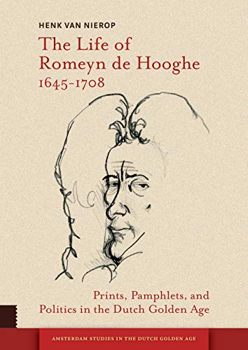The Life of Romeyn de Hooghe 1645-1708: Prints, Pamphlets, and Politics in the Dutch Golden Age (Amsterdam Studies in the Dutch Golden Age) von Amsterdam University Press