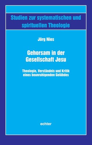 Gehorsam in der Gesellschaft Jesu: Theologie, Verständnis und Kritik eines beunruhigenden Gelübdes (Studien zur systematischen und spirituellen Theologie) von Echter