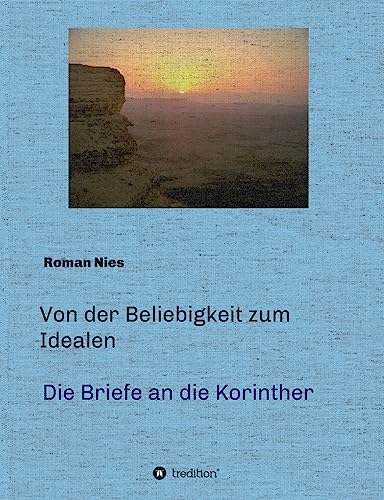Von der Beliebigkeit zum Idealen - Die Korintherbriefe: Eine heilsgeschichtliche Auslegung (Heilsgeschichtliche Auslegung des Neuen Testaments)