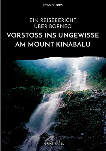 Vorstoß ins Ungewisse am Mount Kinabalu. Ein Reisebericht über Borneo von Grin & Travel Verlag