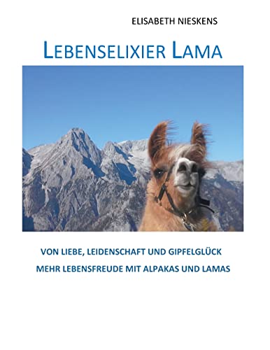 Lebenselixier Lama: Von Liebe, Leidenschaft, Gipfelglück