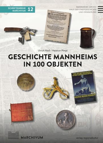 Geschichte Mannheims in 100 Objekten (Schriftenreihe MARCHIVUM) von Regionalkultur Verlag Gmb