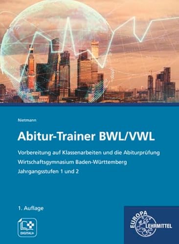 Abitur-Trainer BWL/VWL: Vorbereitung auf Klassenarbeiten und die Abiturprüfung Wirtschaftsgymnasium Baden-Württemberg Jahrgangsstufen 1 und 2