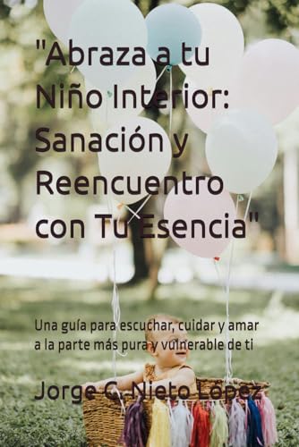 "Abraza a tu Niño Interior: Sanación y Reencuentro con Tu Esencia": Una guía para escuchar, cuidar y amar a la parte más pura y vulnerable de ti "Abraza a tu Niño Interior: Sanación y Reencuentro con Tu Esencia": Una guía para escuchar, cuidar y amar a la parte más pura y vulnerable de ti von Independently published