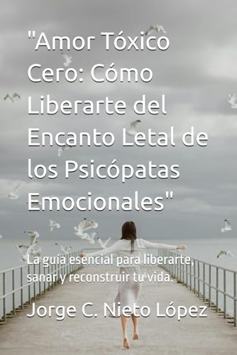 "Amor Tóxico Cero: Cómo Liberarte del Encanto Letal de los Psicópatas Emocionales": La guía esencial para liberarte, sanar y reconstruir tu vida. "Amor Tóxico Cero: Cómo Liberarte del Encanto Letal de los Psicópatas Emocionales": La guía esencial para liberarte, sanar y reconstruir tu vida. von Independently published