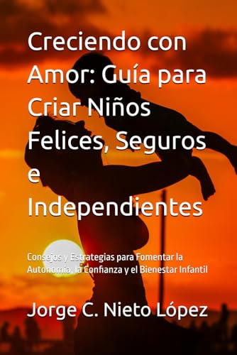Creciendo con Amor: Guía para Criar Niños Felices, Seguros e Independientes: Consejos y Estrategias para Fomentar la Autonomía, la Confianza y el Bienestar Infantil Creciendo con Amor: Guía para Criar Niños Felices, Seguros e Independientes: Consejos y Estrategias para Fomentar la Autonomía, la Confianza y el Bienestar Infantil von Independently published