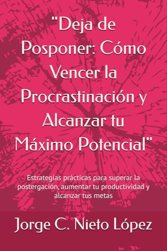 "Deja de Posponer: Cómo Vencer la Procrastinación y Alcanzar tu Máximo Potencial": Estrategias prácticas para superar la postergación, aumentar tu productividad y alcanzar tus metas "Deja de Posponer: Cómo Vencer la Procrastinación y Alcanzar tu Máximo Potencial": Estrategias prácticas para superar la postergación, aumentar tu productividad y alcanzar tus metas