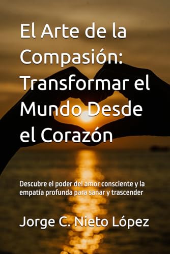 El Arte de la Compasión: Transformar el Mundo Desde el Corazón: Descubre el poder del amor consciente y la empatía profunda para sanar y trascender El Arte de la Compasión: Transformar el Mundo Desde el Corazón: Descubre el poder del amor consciente y la empatía profunda para sanar y trascender von Independently published
