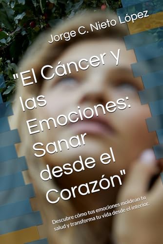 "El Cáncer y las Emociones: Sanar desde el Corazón": Descubre cómo tus emociones moldean tu salud y transforma tu vida desde el interior. "El Cáncer y las Emociones: Sanar desde el Corazón": Descubre cómo tus emociones moldean tu salud y transforma tu vida desde el interior. von Independently published