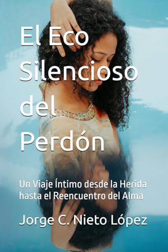 El Eco Silencioso del Perdón: Un Viaje Íntimo desde la Herida hasta el Reencuentro del Alma El Eco Silencioso del Perdón: Un Viaje Íntimo desde la Herida hasta el Reencuentro del Alma von Independently published