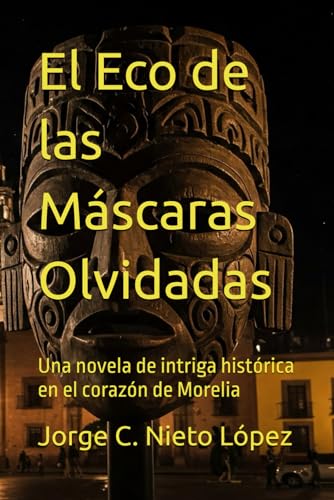 El Eco de las Máscaras Olvidadas: Una novela de intriga histórica en el corazón de Morelia El Eco de las Máscaras Olvidadas: Una novela de intriga histórica en el corazón de Morelia von Independently published