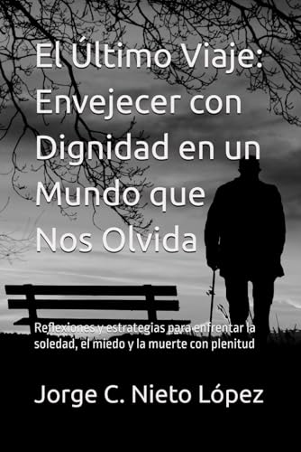 El Último Viaje: Envejecer con Dignidad en un Mundo que Nos Olvida: Reflexiones y estrategias para enfrentar la soledad, el miedo y la muerte con plenitud El Último Viaje: Envejecer con Dignidad en un Mundo que Nos Olvida: Reflexiones y estrategias para enfrentar la soledad, el miedo y la muerte con plenitud von Independently published