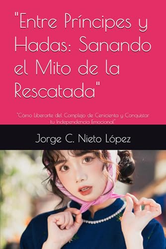"Entre Príncipes y Hadas: Sanando el Mito de la Rescatada": "Cómo Liberarte del Complejo de Cenicienta y Conquistar tu Independencia Emocional" "Entre Príncipes y Hadas: Sanando el Mito de la Rescatada": "Cómo Liberarte del Complejo de Cenicienta y Conquistar tu Independencia Emocional" von Independently published