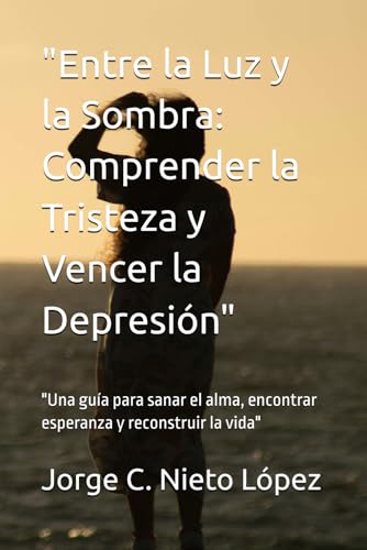 "Entre la Luz y la Sombra: Comprender la Tristeza y Vencer la Depresión": "Una guía para sanar el alma, encontrar esperanza y reconstruir la vida" "Entre la Luz y la Sombra: Comprender la Tristeza y Vencer la Depresión": "Una guía para sanar el alma, encontrar esperanza y reconstruir la vida" von Independently published