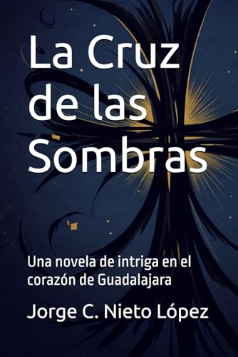 La Cruz de las Sombras: Una novela de intriga en el corazón de Guadalajara La Cruz de las Sombras: Una novela de intriga en el corazón de Guadalajara von Independently published