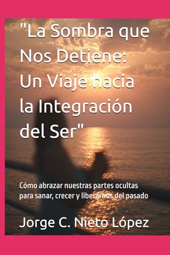 "La Sombra que Nos Detiene: Un Viaje hacia la Integración del Ser": Cómo abrazar nuestras partes ocultas para sanar, crecer y liberarnos del pasado "La Sombra que Nos Detiene: Un Viaje hacia la Integración del Ser": Cómo abrazar nuestras partes ocultas para sanar, crecer y liberarnos del pasado von Independently published